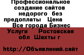 Профессиональное создание сайтов, недорого, без предоплаты › Цена ­ 4 500 - Все города Бизнес » Услуги   . Ростовская обл.,Шахты г.
